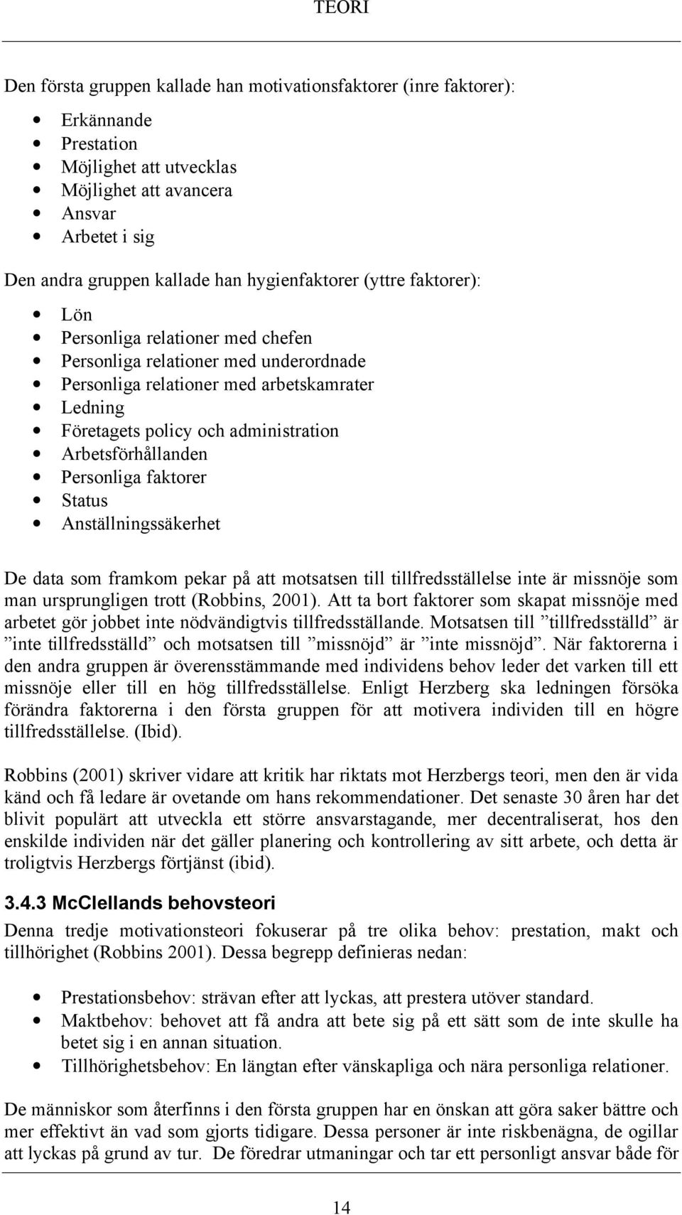 Arbetsförhållanden Personliga faktorer Status Anställningssäkerhet De data som framkom pekar på att motsatsen till tillfredsställelse inte är missnöje som man ursprungligen trott (Robbins, 2001).