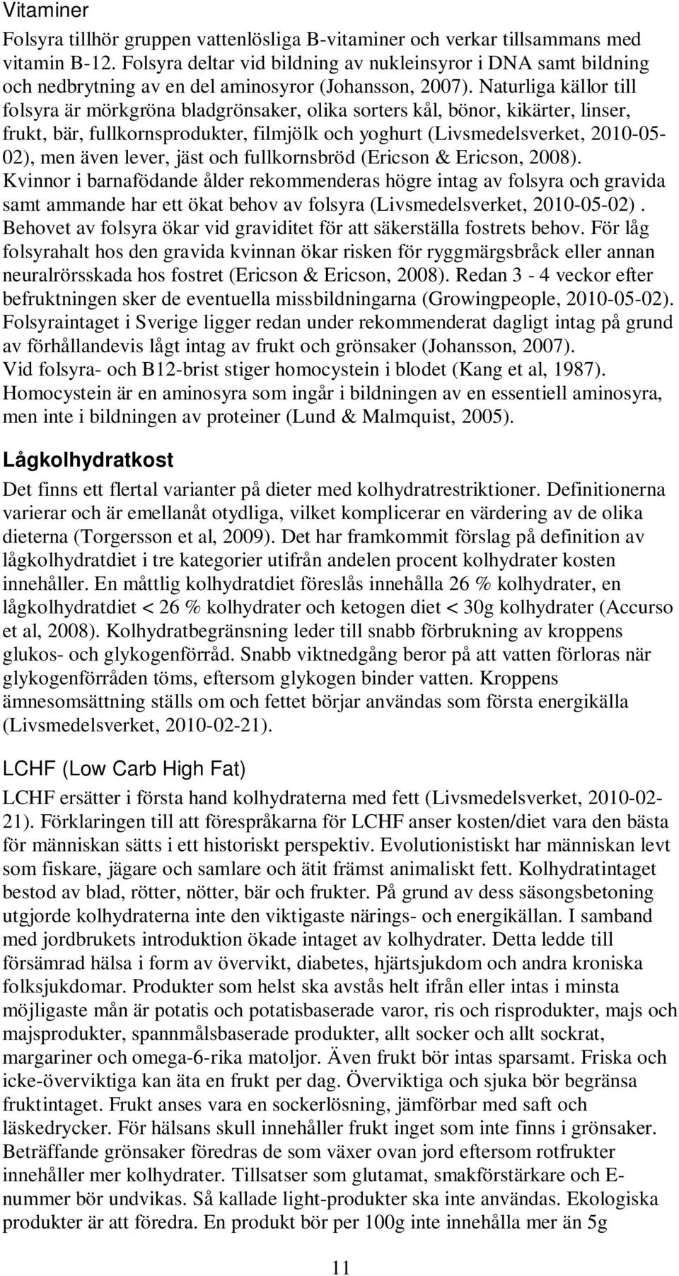 Naturliga källor till folsyra är mörkgröna bladgrönsaker, olika sorters kål, bönor, kikärter, linser, frukt, bär, fullkornsprodukter, filmjölk och yoghurt (Livsmedelsverket, 2010-05- 02), men även