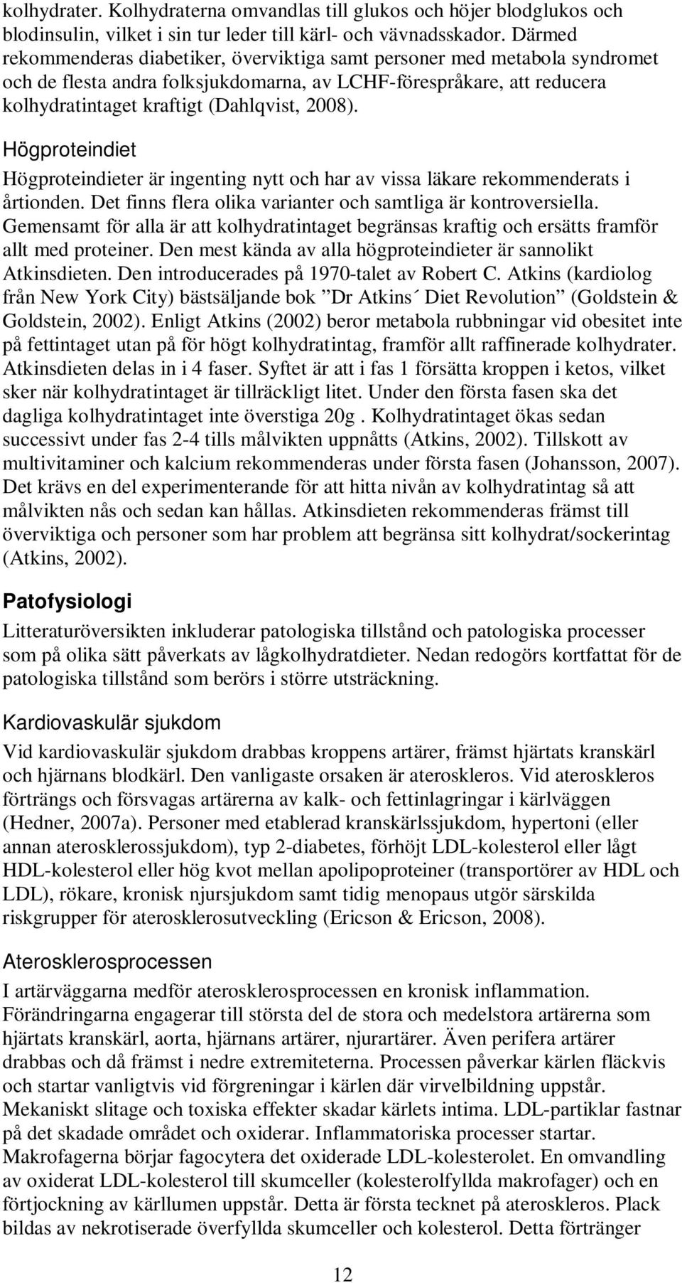 Högproteindiet Högproteindieter är ingenting nytt och har av vissa läkare rekommenderats i årtionden. Det finns flera olika varianter och samtliga är kontroversiella.