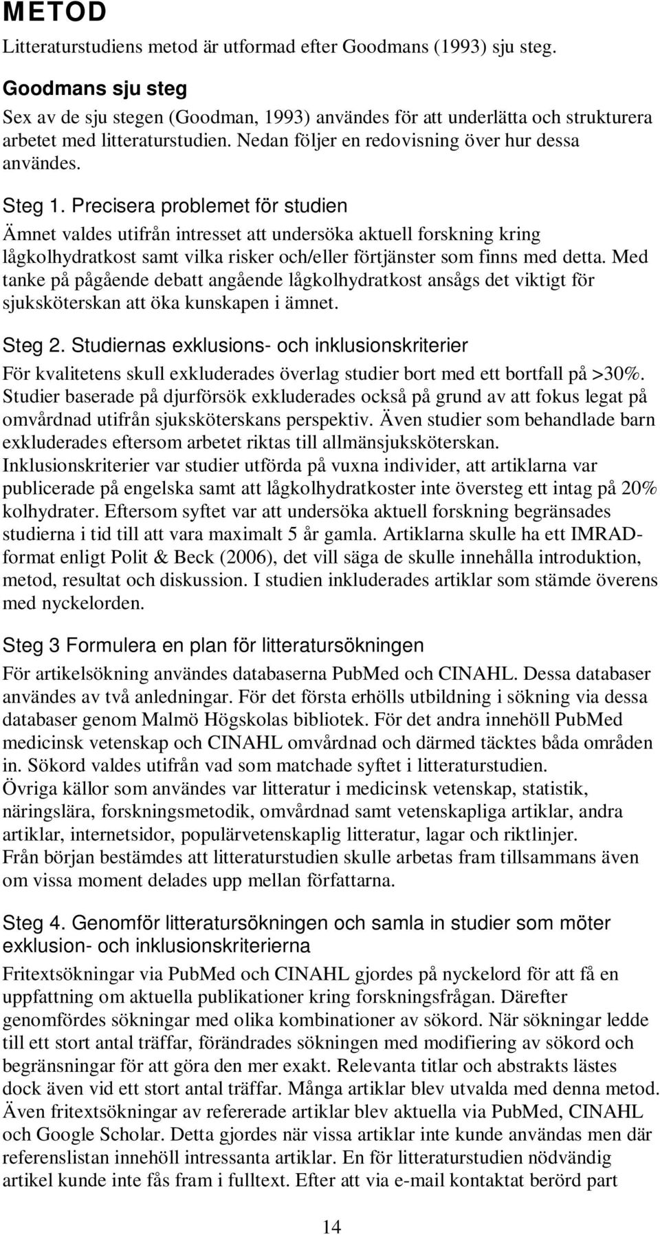 Precisera problemet för studien Ämnet valdes utifrån intresset att undersöka aktuell forskning kring lågkolhydratkost samt vilka risker och/eller förtjänster som finns med detta.