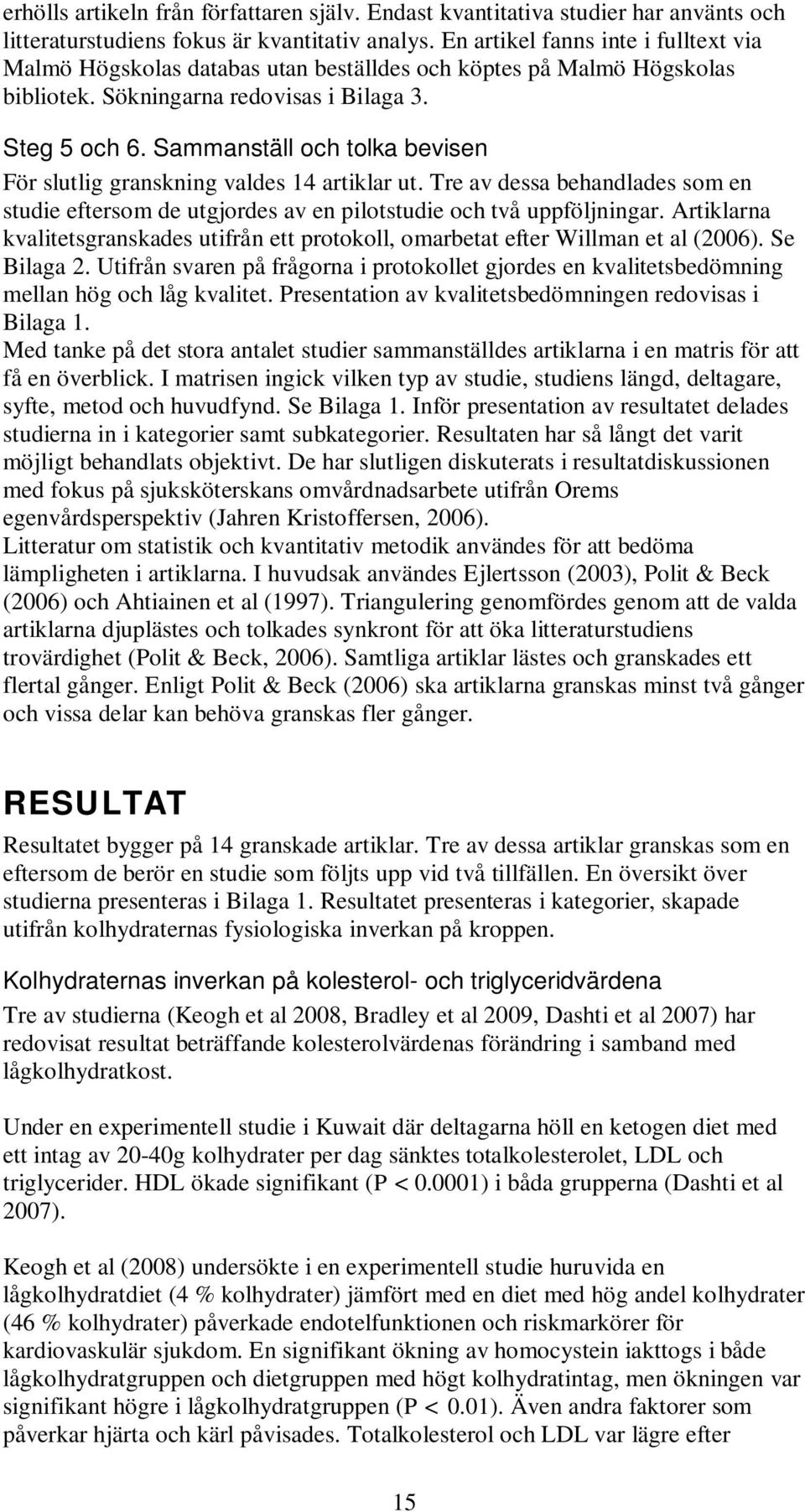 Sammanställ och tolka bevisen För slutlig granskning valdes 14 artiklar ut. Tre av dessa behandlades som en studie eftersom de utgjordes av en pilotstudie och två uppföljningar.