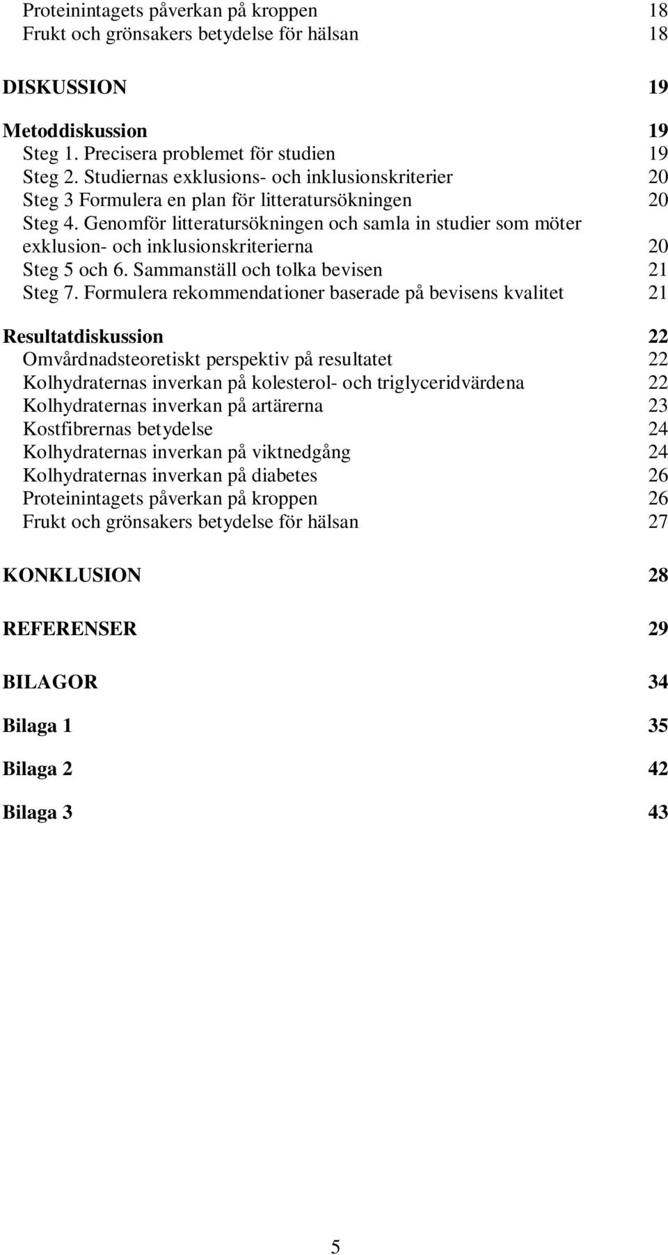 Genomför litteratursökningen och samla in studier som möter exklusion- och inklusionskriterierna 20 Steg 5 och 6. Sammanställ och tolka bevisen 21 Steg 7.