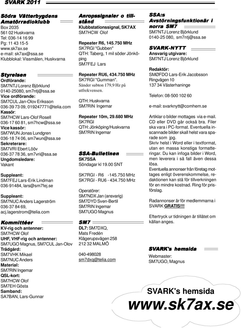 com Kassör: SM7HCW Lars-Olof Rosell 036-17 60 81, sm7hcw@ssa.se Vice kassör: SM7WUN Jonas Lundgren 036-18 74 06, sm7wun@ssa.se Sekreterare: SM7VRI Ebert Lööv 036-37 78 36, sm7vri@ssa.
