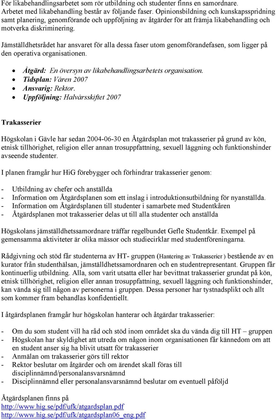 Jämställdhetsrådet har ansvaret för alla dessa faser utom genomförandefasen, som ligger på den operativa organisationen. Åtgärd: En översyn av likabehandlingsarbetets organisation. Ansvarig: Rektor.