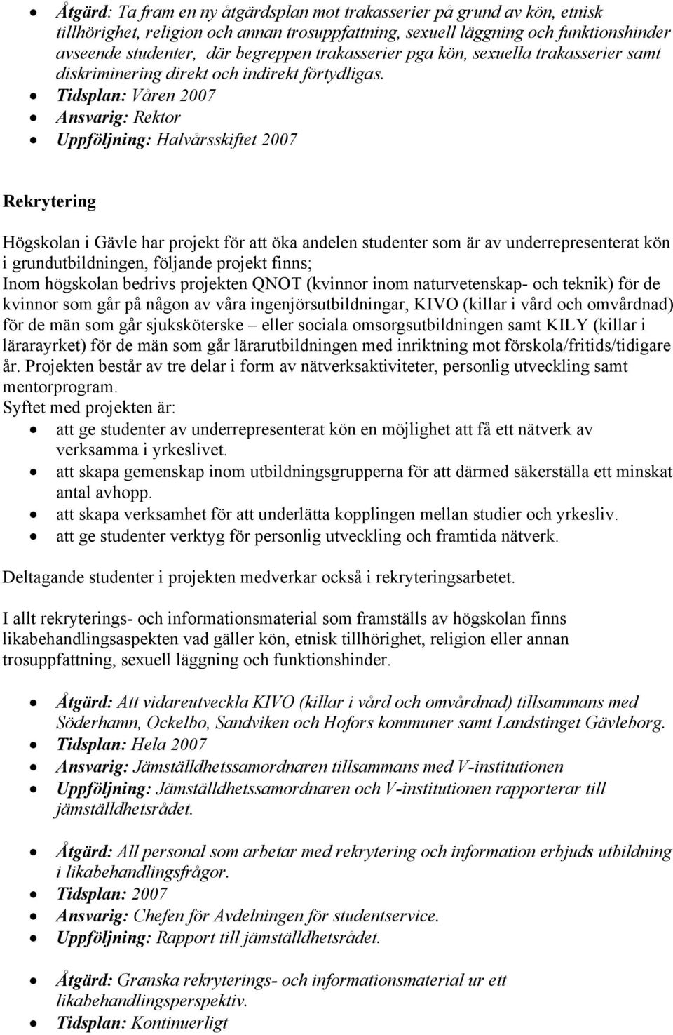 Ansvarig: Rektor Uppföljning: Halvårsskiftet 2007 Rekrytering Högskolan i Gävle har projekt för att öka andelen studenter som är av underrepresenterat kön i grundutbildningen, följande projekt finns;