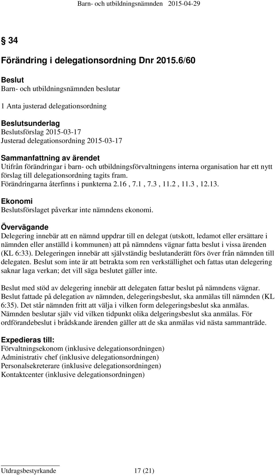 förändringar i barn- och utbildningsförvaltningens interna organisation har ett nytt förslag till delegationsordning tagits fram. Förändringarna återfinns i punkterna 2.16, 7.1, 7.3, 11.2, 11.3, 12.