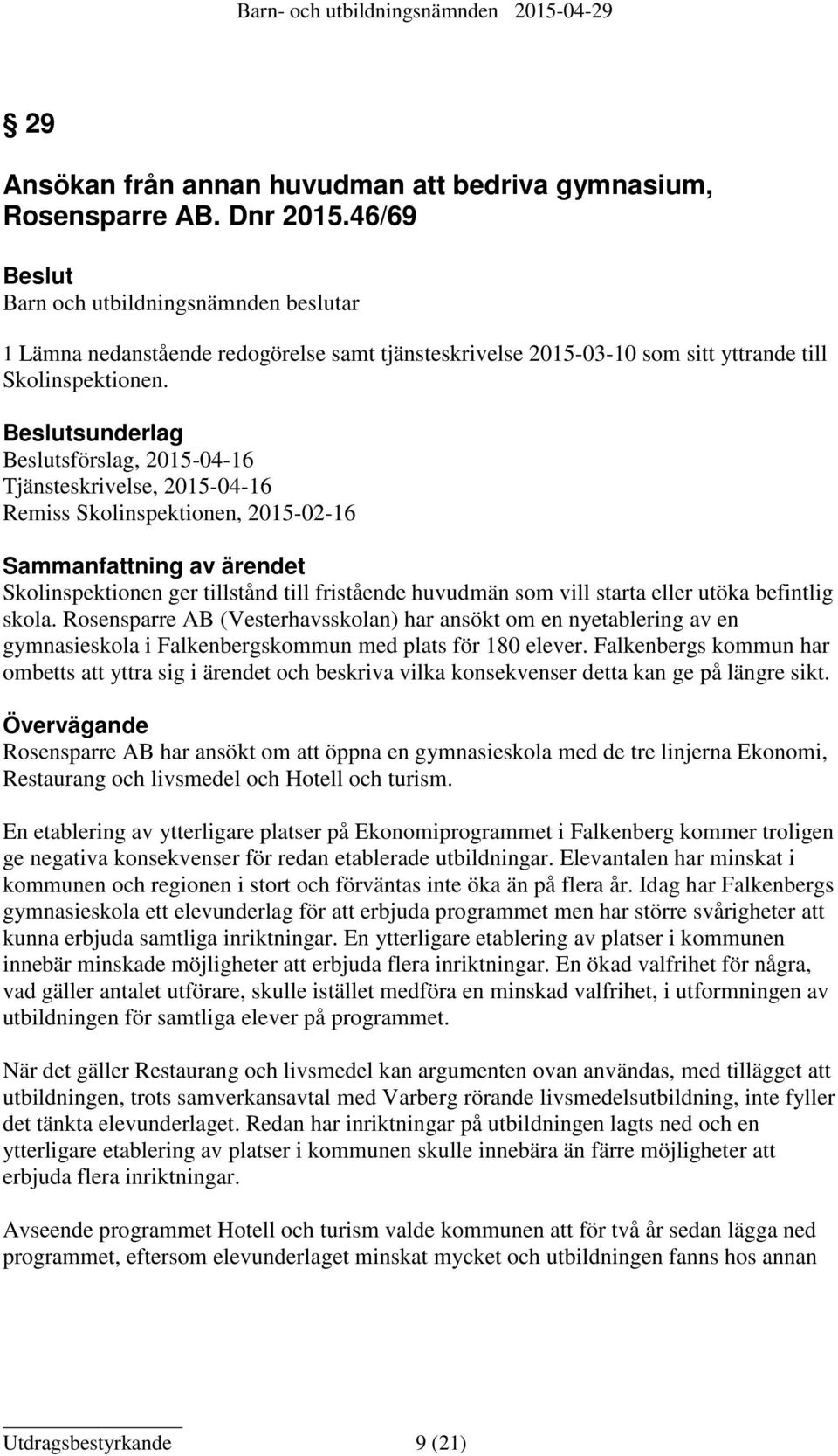 Beslutsunderlag Beslutsförslag, 2015-04-16 Tjänsteskrivelse, 2015-04-16 Remiss Skolinspektionen, 2015-02-16 Sammanfattning av ärendet Skolinspektionen ger tillstånd till fristående huvudmän som vill