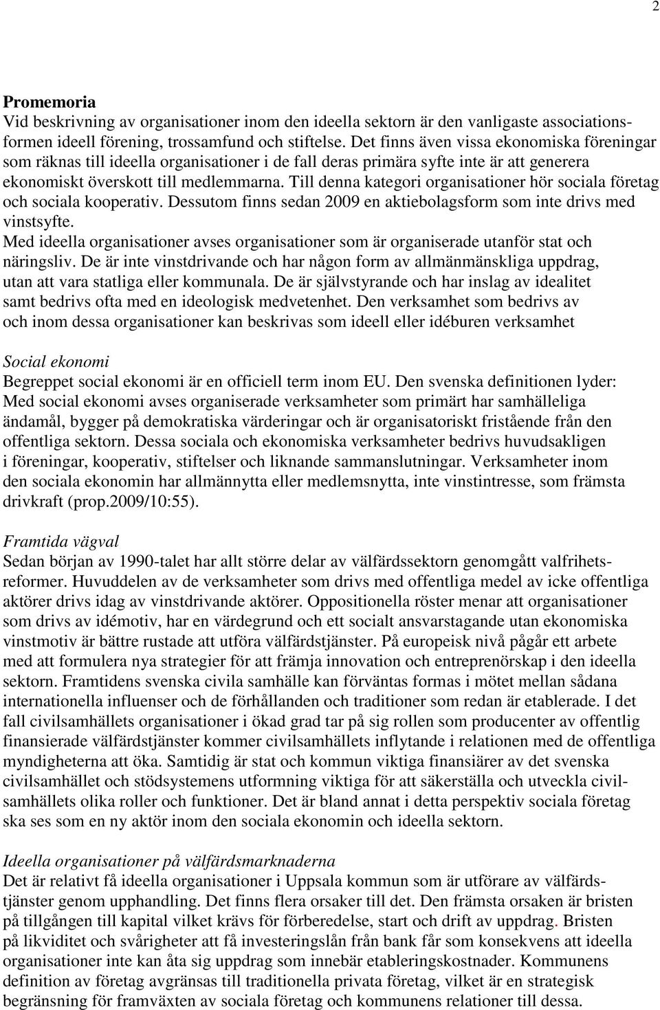 Till denna kategori organisationer hör sociala företag och sociala kooperativ. Dessutom finns sedan 2009 en aktiebolagsform som inte drivs med vinstsyfte.