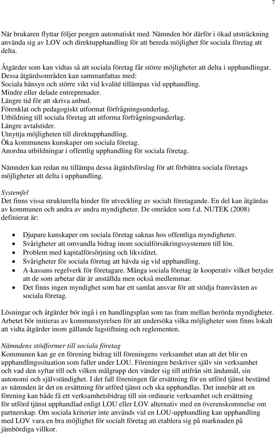 Dessa åtgärdsområden kan sammanfattas med: Sociala hänsyn och större vikt vid kvalité tillämpas vid upphandling. Mindre eller delade entreprenader. Längre tid för att skriva anbud.