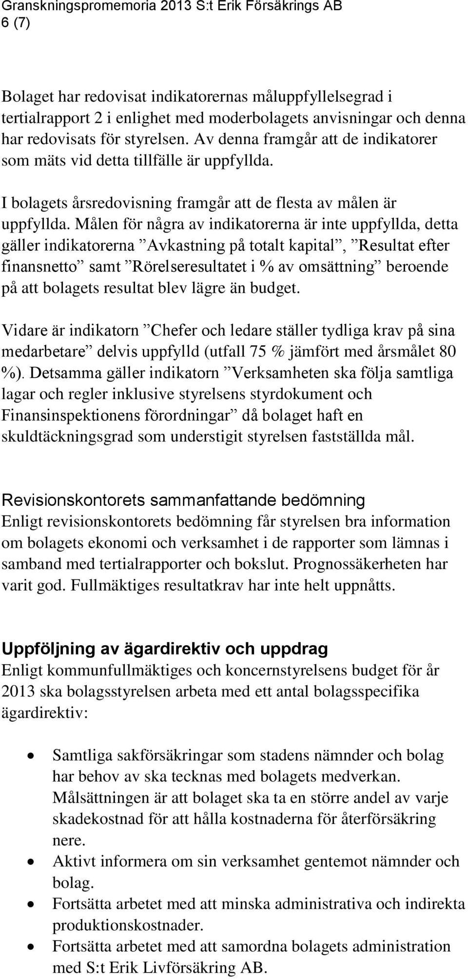 Målen för några av indikatorerna är inte uppfyllda, detta gäller indikatorerna Avkastning på totalt kapital, Resultat efter finansnetto samt Rörelseresultatet i % av omsättning beroende på att