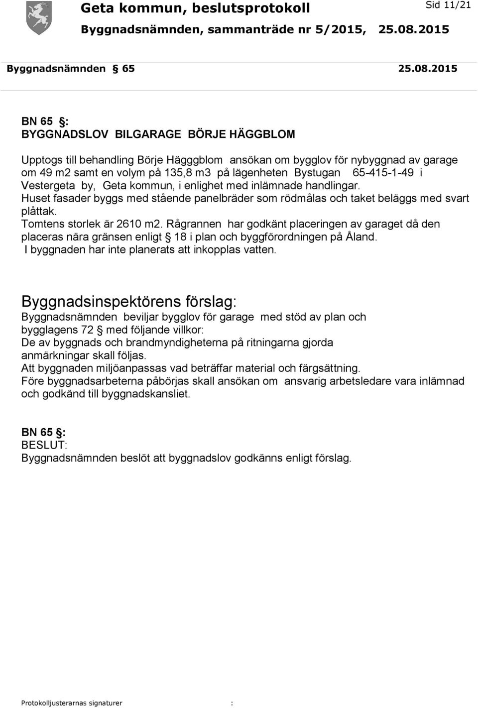 65-415-1-49 i Vestergeta by, Geta kommun, i enlighet med inlämnade handlingar. Huset fasader byggs med stående panelbräder som rödmålas och taket beläggs med svart plåttak. Tomtens storlek är 2610 m2.