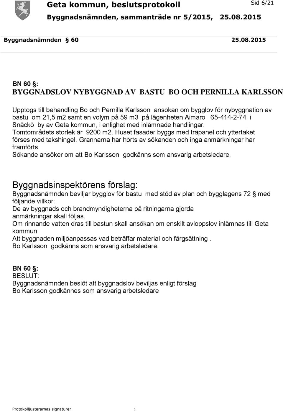 lägenheten Aimaro 65-414-2-74 i Snäckö by av Geta kommun, i enlighet med inlämnade handlingar. Tomtområdets storlek är 9200 m2. Huset fasader byggs med träpanel och yttertaket förses med takshingel.