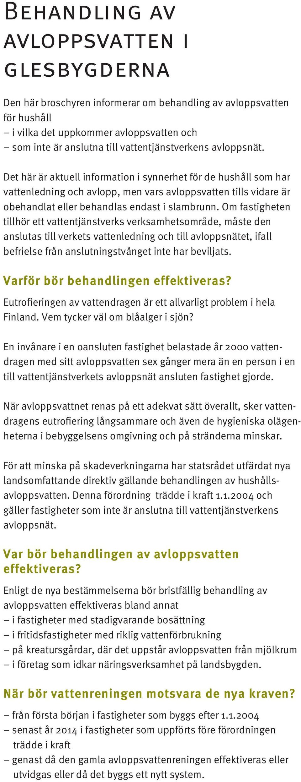 Det här är aktuell information i synnerhet för de hushåll som har vattenledning och avlopp, men vars avloppsvatten tills vidare är obehandlat eller behandlas endast i slambrunn.