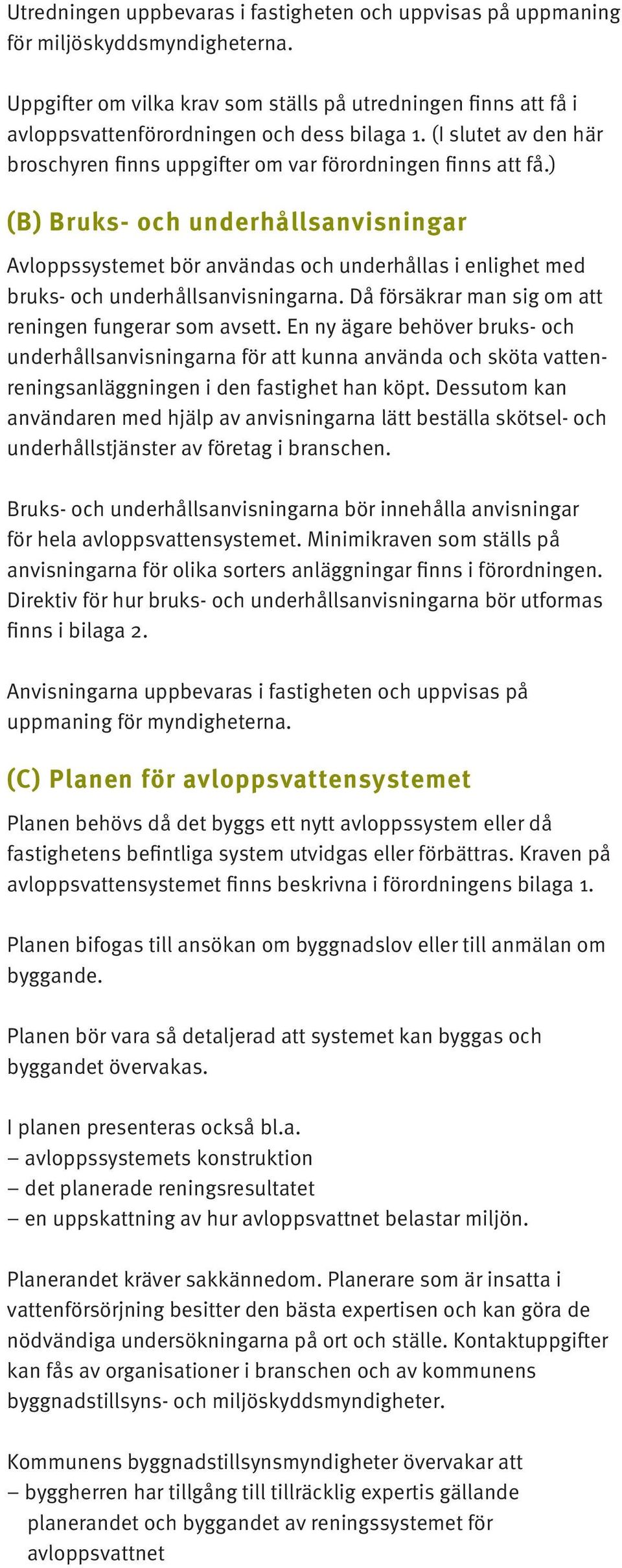 ) (B) Bruks- och underhållsanvisningar Avloppssystemet bör användas och underhållas i enlighet med bruks- och underhållsanvisningarna. Då försäkrar man sig om att reningen fungerar som avsett.