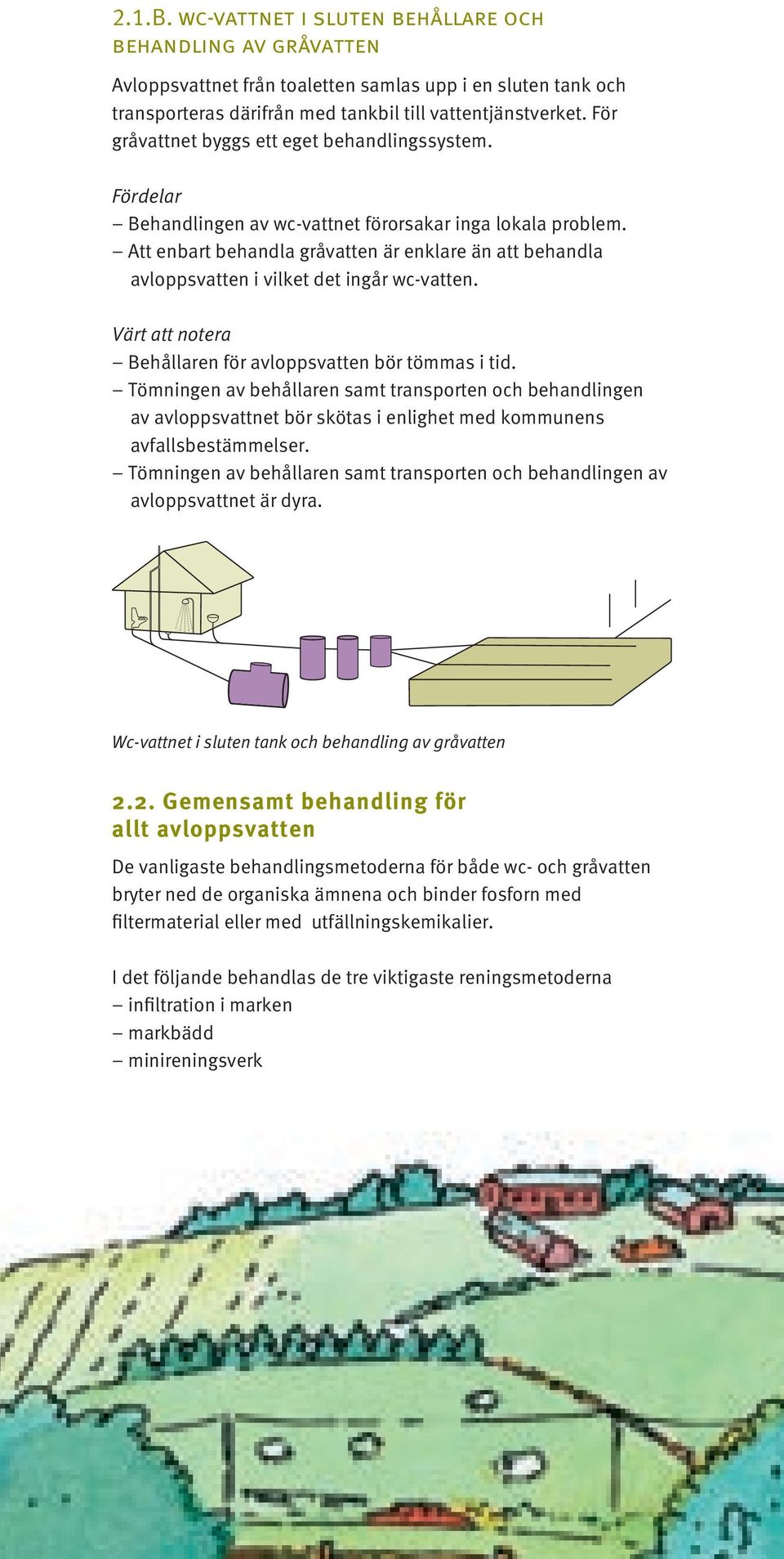 Att enbart behandla gråvatten är enklare än att behandla avloppsvatten i vilket det ingår wc-vatten. Värt att notera Behållaren för avloppsvatten bör tömmas i tid.