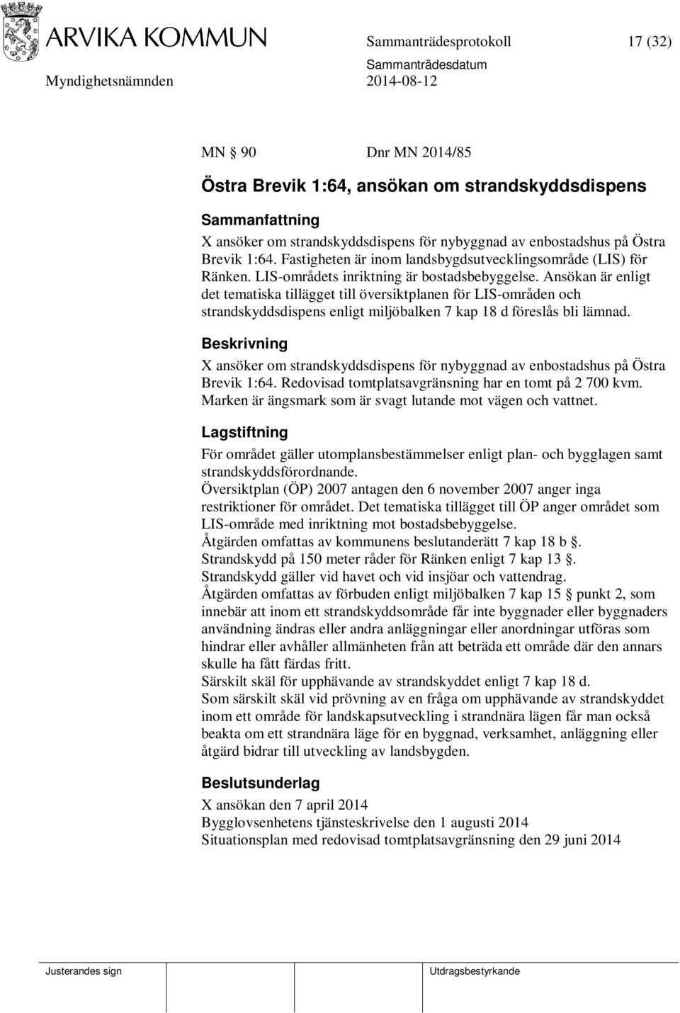 Ansökan är enligt det tematiska tillägget till översiktplanen för LIS-områden och strandskyddsdispens enligt miljöbalken 7 kap 18 d föreslås bli lämnad.