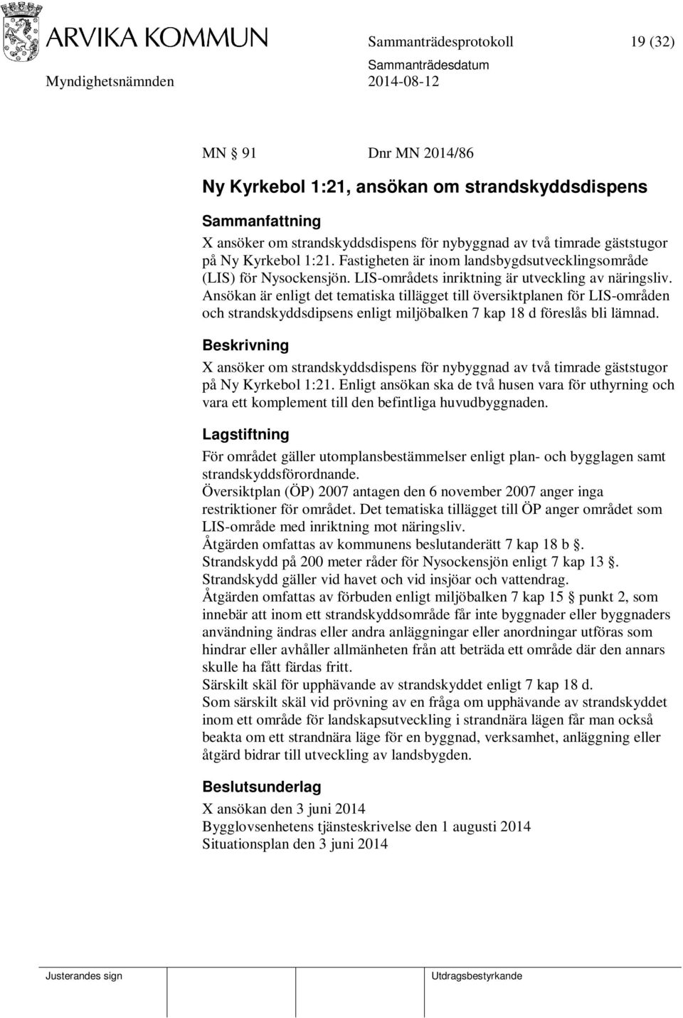 Ansökan är enligt det tematiska tillägget till översiktplanen för LIS-områden och strandskyddsdipsens enligt miljöbalken 7 kap 18 d föreslås bli lämnad.