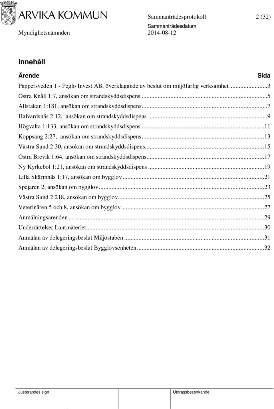 .. 11 Koppsäng 2:27, ansökan om strandskyddsdispens... 13 Västra Sund 2:30, ansökan om strandskyddsdispens... 15 Östra Brevik 1:64, ansökan om strandskyddsdispens.