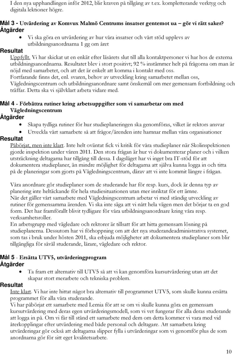 Vi ska göra en utvärdering av hur våra insatser och vårt stöd upplevs av utbildningsanordnarna 1 gg om året Resultat Uppfyllt.