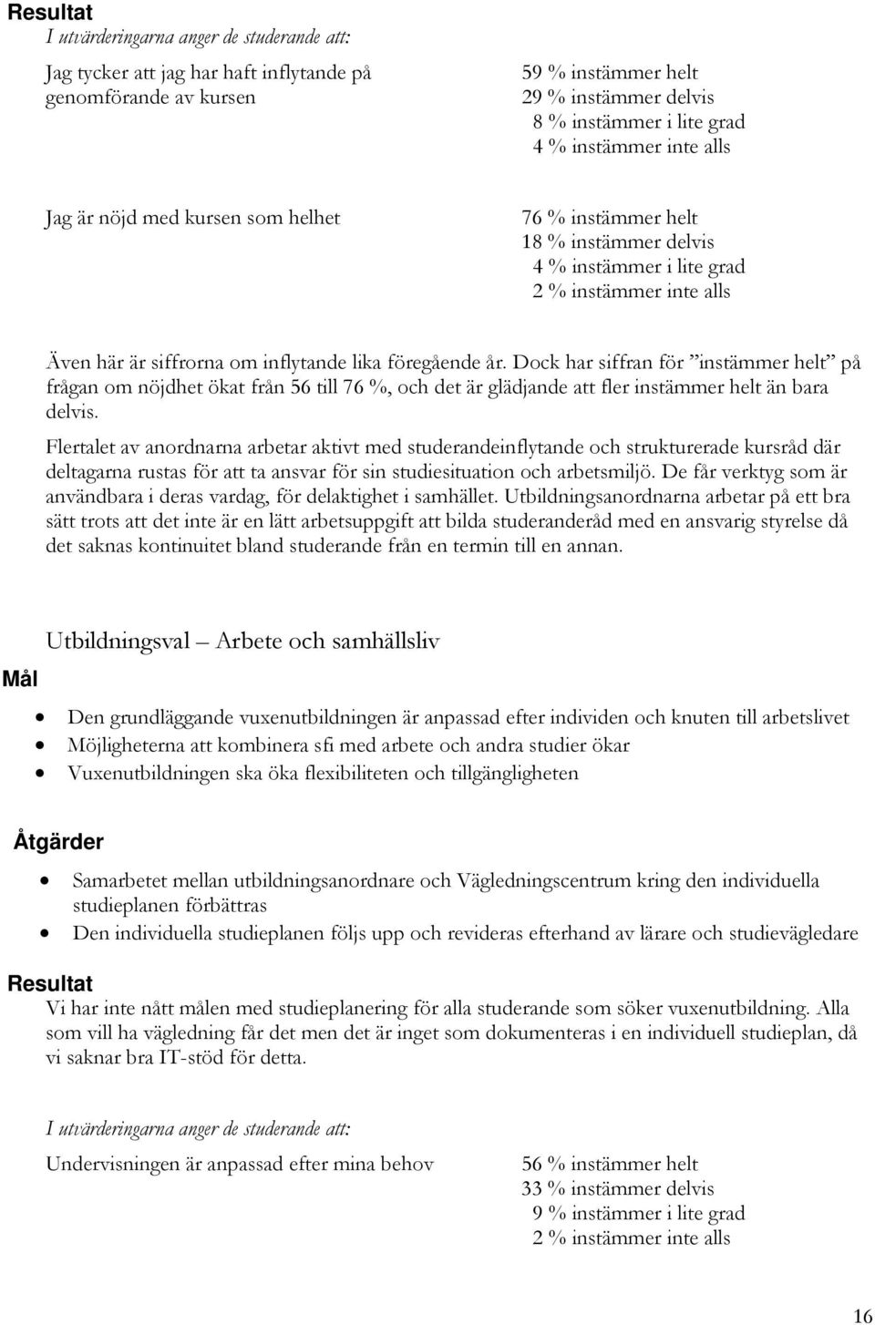 Dock har siffran för instämmer helt på frågan om nöjdhet ökat från 56 till 76 %, och det är glädjande att fler instämmer helt än bara delvis.