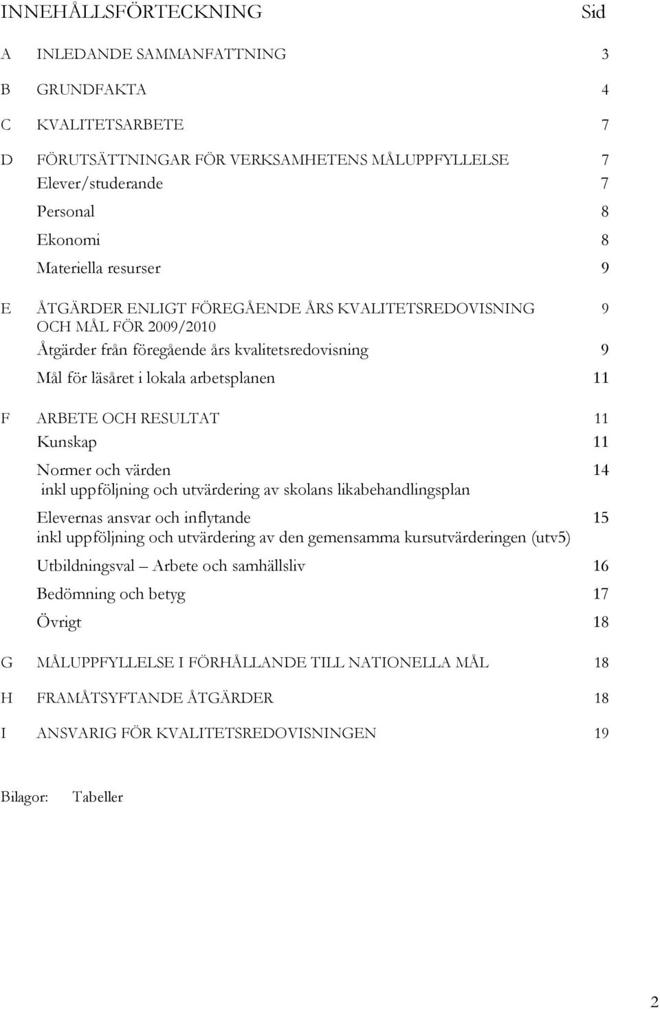 Kunskap 11 Normer och värden inkl uppföljning och utvärdering av skolans likabehandlingsplan Elevernas ansvar och inflytande inkl uppföljning och utvärdering av den gemensamma kursutvärderingen