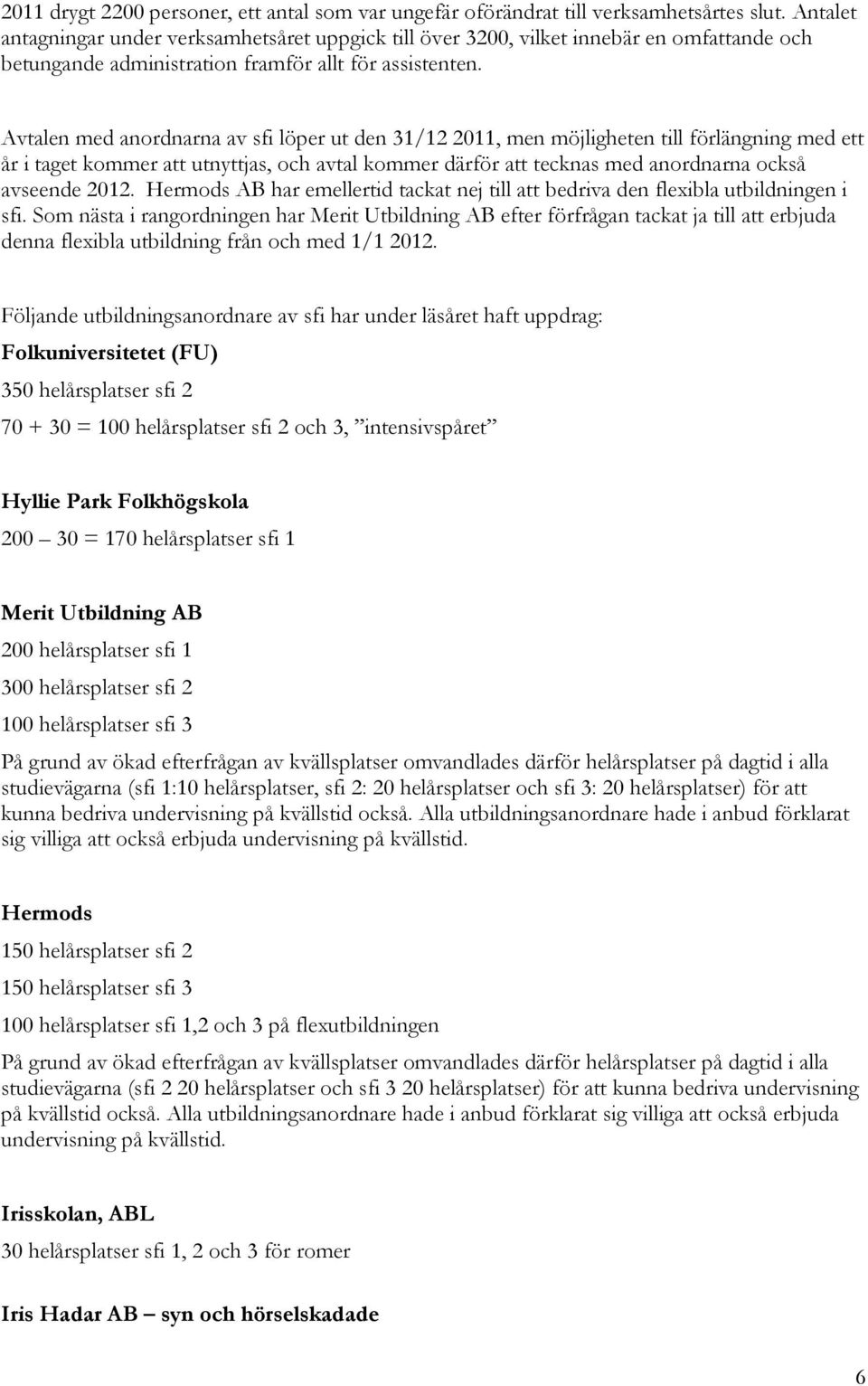 Avtalen med anordnarna av sfi löper ut den 31/12 2011, men möjligheten till förlängning med ett år i taget kommer att utnyttjas, och avtal kommer därför att tecknas med anordnarna också avseende 2012.