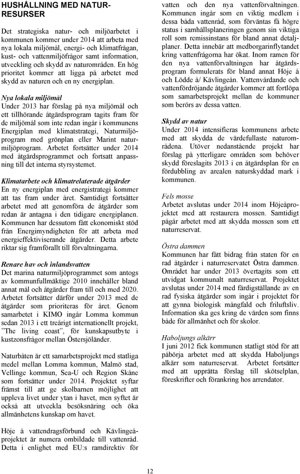 Nya lokala miljömål Under 2013 har förslag på nya miljömål och ett tillhörande åtgärdsprogram tagits fram för de miljömål som inte redan ingår i kommunens Energiplan med klimatstrategi,