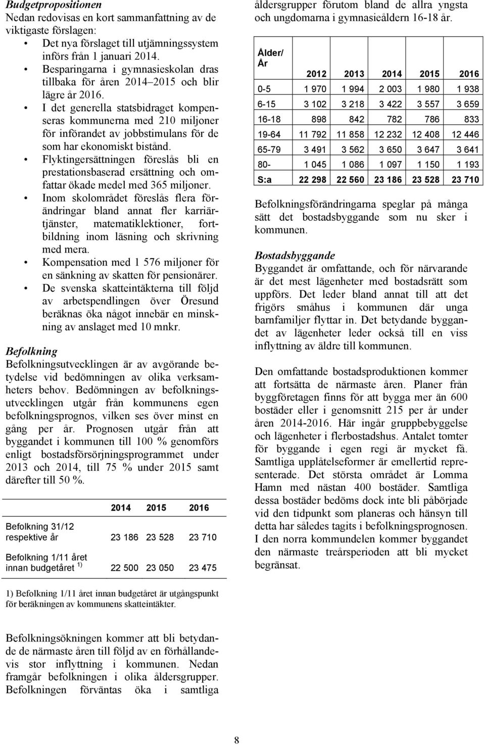 I det generella statsbidraget kompenseras kommunerna med 210 miljoner för införandet av jobbstimulans för de som har ekonomiskt bistånd.