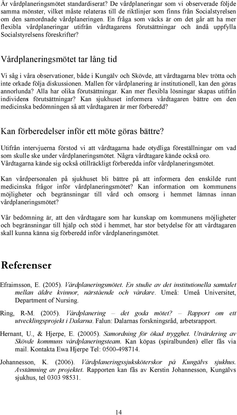 En fråga som väcks är om det går att ha mer flexibla vårdplaneringar utifrån vårdtagarens förutsättningar och ändå uppfylla Socialstyrelsens föreskrifter?