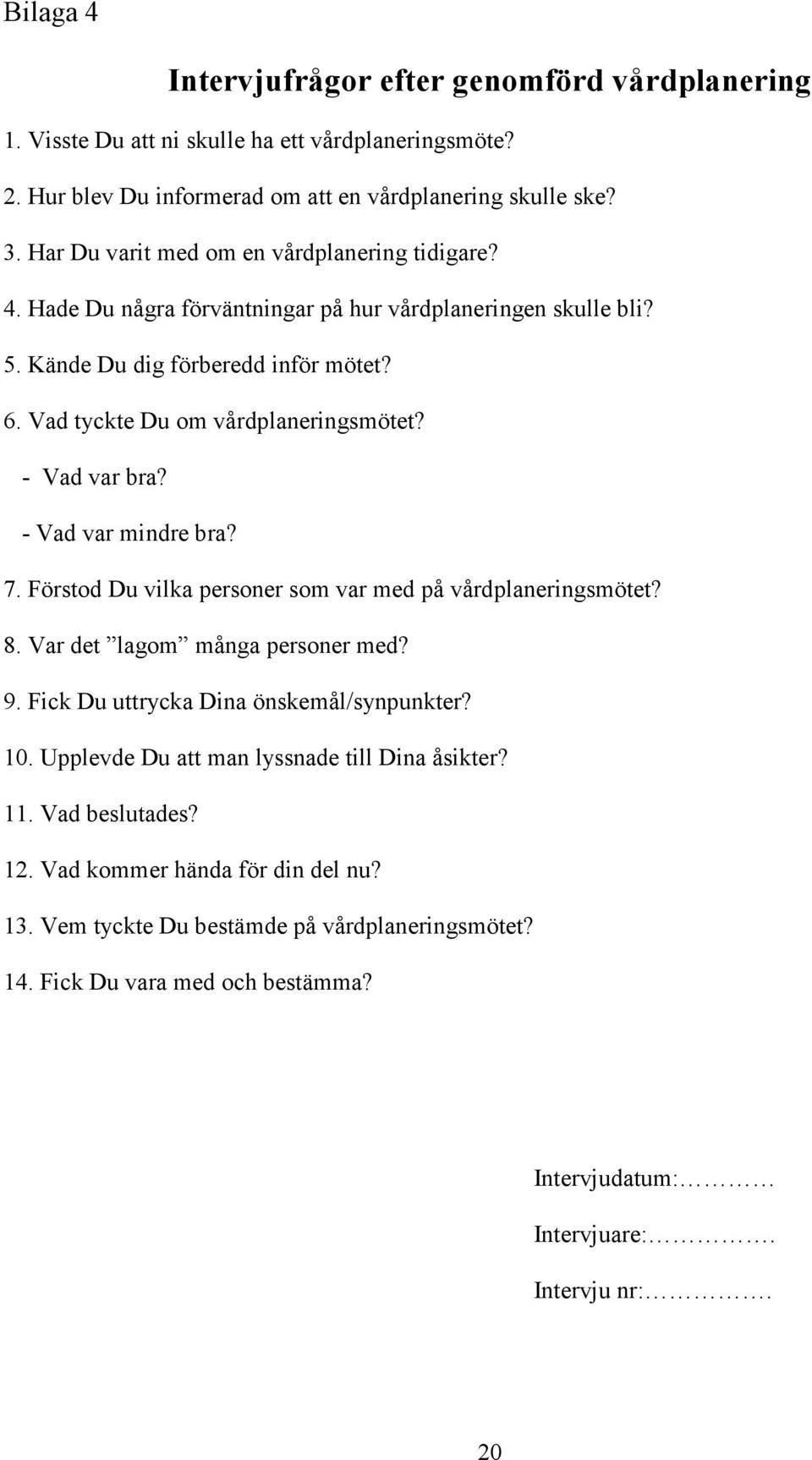 - Vad var bra? - Vad var mindre bra? 7. Förstod Du vilka personer som var med på vårdplaneringsmötet? 8. Var det lagom många personer med? 9. Fick Du uttrycka Dina önskemål/synpunkter? 10.