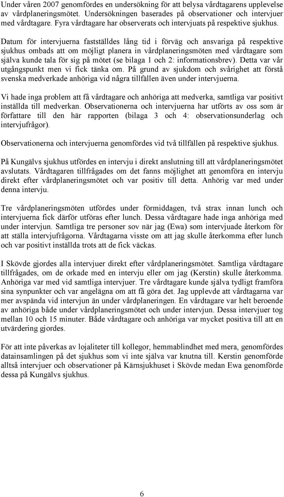 Datum för intervjuerna fastställdes lång tid i förväg och ansvariga på respektive sjukhus ombads att om möjligt planera in vårdplaneringsmöten med vårdtagare som själva kunde tala för sig på mötet