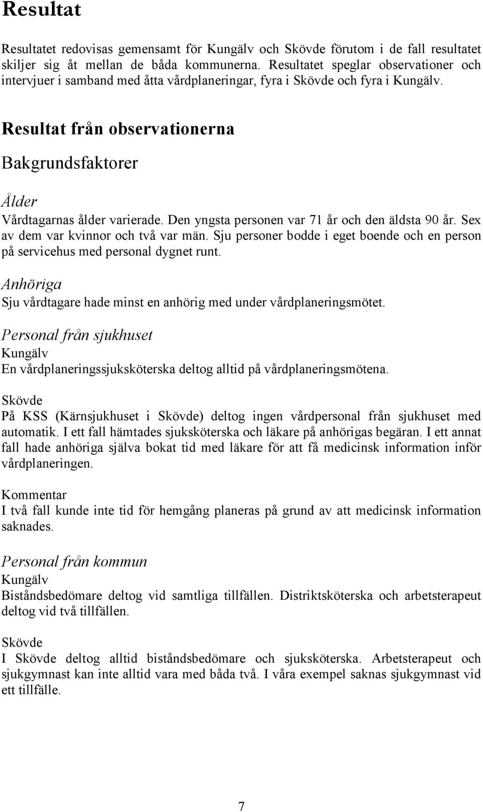 Den yngsta personen var 71 år och den äldsta 90 år. Sex av dem var kvinnor och två var män. Sju personer bodde i eget boende och en person på servicehus med personal dygnet runt.