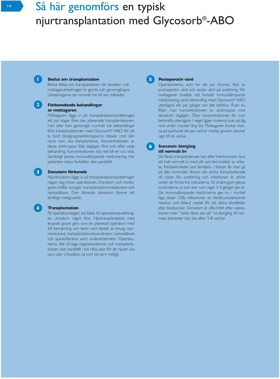 Han eller hon genomgår normalt tre behandlingar före transplantationen med Glycosorb -ABO för att ta bort blodgruppsantikropparna riktade mot den njure som ska transplanteras.