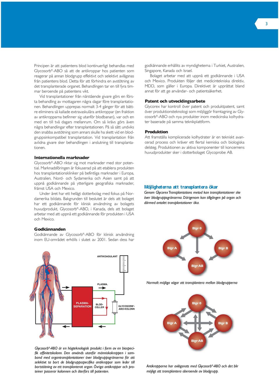 Vid transplantationer från närstående givare görs en första behandling av mottagaren några dagar före transplantationen.