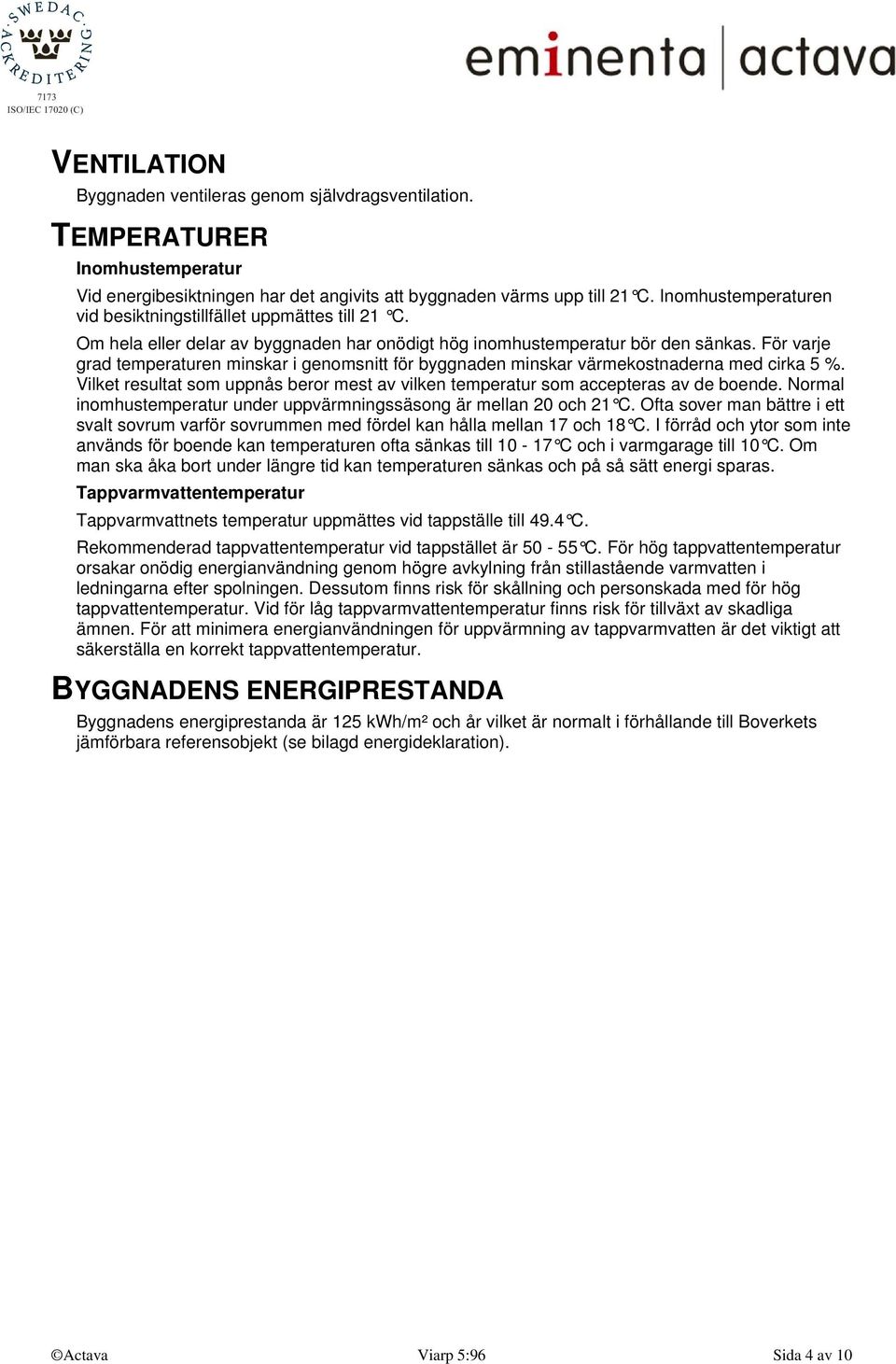 För varje grad temperaturen minskar i genomsnitt för byggnaden minskar värmekostnaderna med cirka 5 %. Vilket resultat som uppnås beror mest av vilken temperatur som accepteras av de boende.