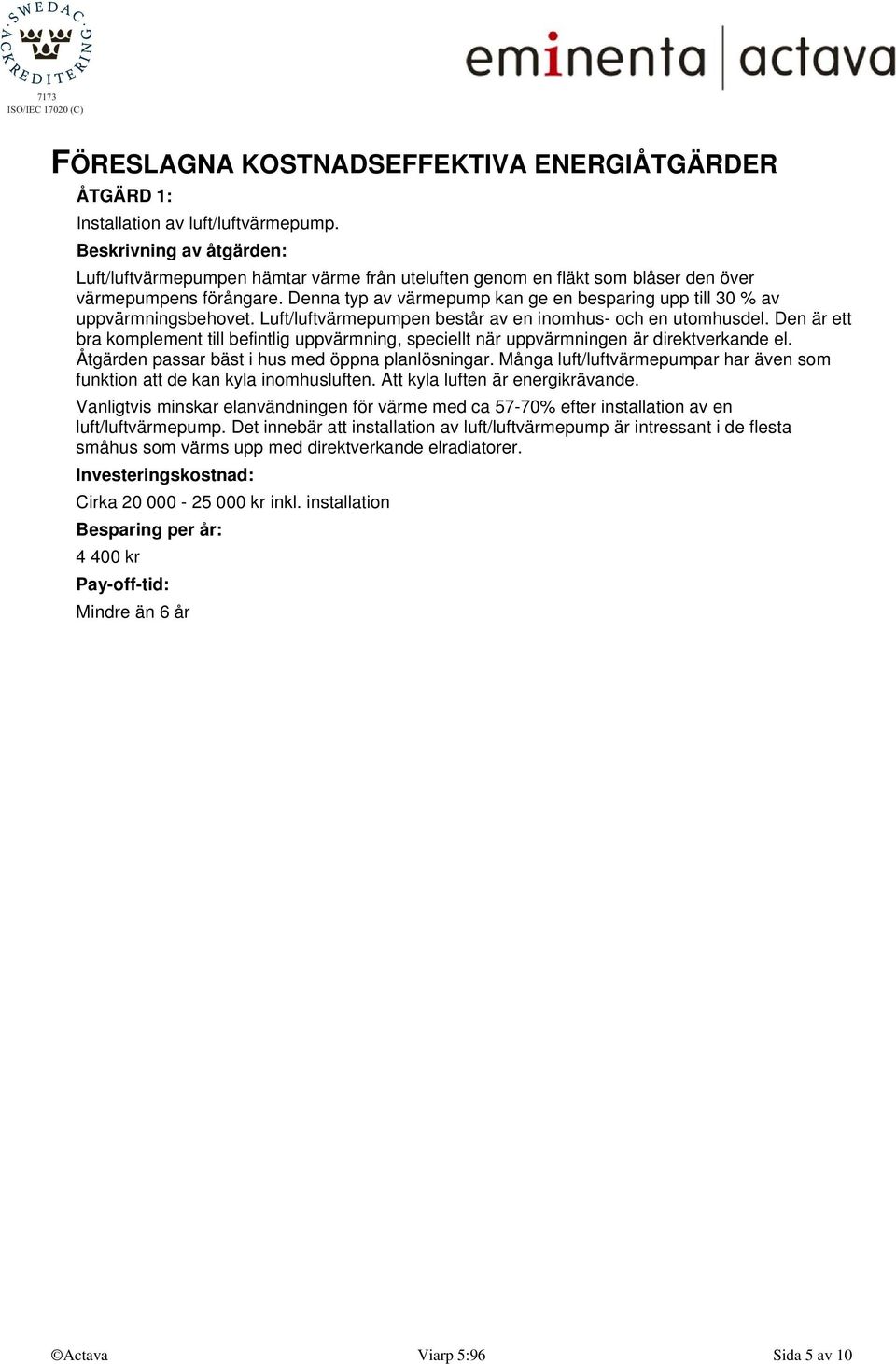 Denna typ av värmepump kan ge en besparing upp till 30 % av uppvärmningsbehovet. Luft/luftvärmepumpen består av en inomhus- och en utomhusdel.