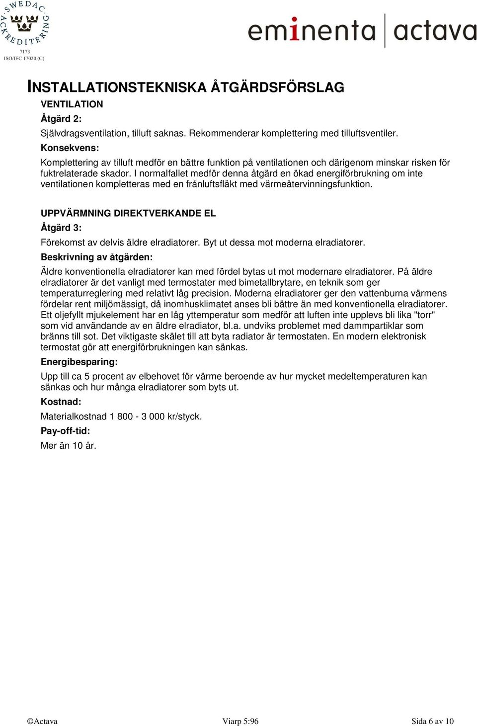 I normalfallet medför denna åtgärd en ökad energiförbrukning om inte ventilationen kompletteras med en frånluftsfläkt med värmeåtervinningsfunktion.