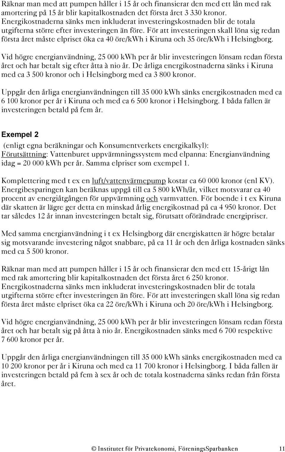 För att investeringen skall löna sig redan första året måste elpriset öka ca 40 öre/kwh i Kiruna och 35 öre/kwh i Helsingborg.