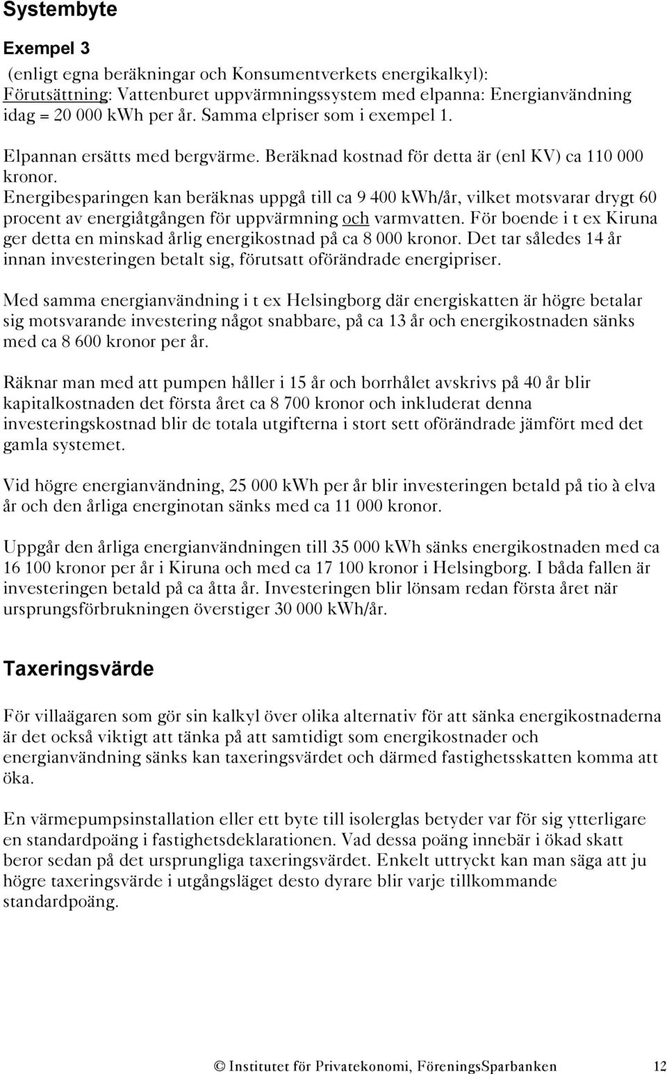 Energibesparingen kan beräknas uppgå till ca 9 400 kwh/år, vilket motsvarar drygt 60 procent av energiåtgången för uppvärmning och varmvatten.