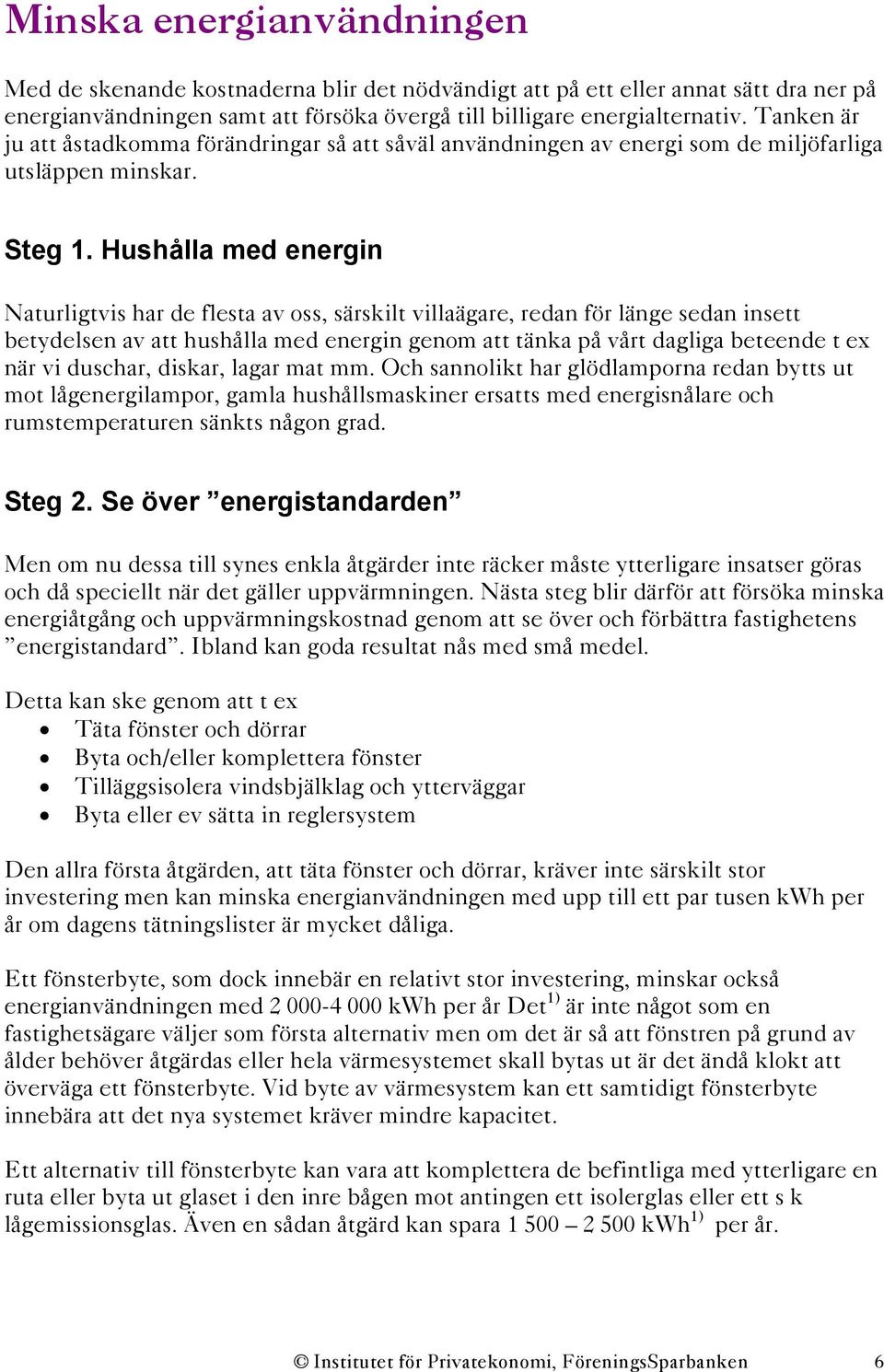 Hushålla med energin Naturligtvis har de flesta av oss, särskilt villaägare, redan för länge sedan insett betydelsen av att hushålla med energin genom att tänka på vårt dagliga beteende t ex när vi