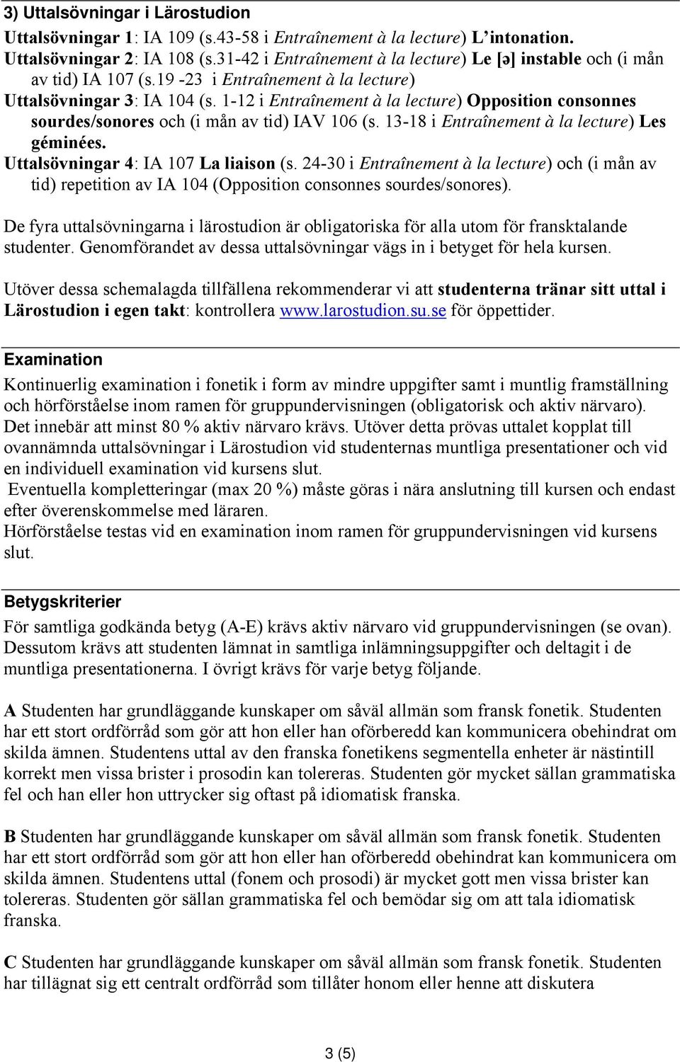 1-12 i Entraînement à la lecture) Opposition consonnes sourdes/sonores och (i mån av tid) IAV 106 (s. 13-18 i Entraînement à la lecture) Les géminées. Uttalsövningar 4: IA 107 La liaison (s.