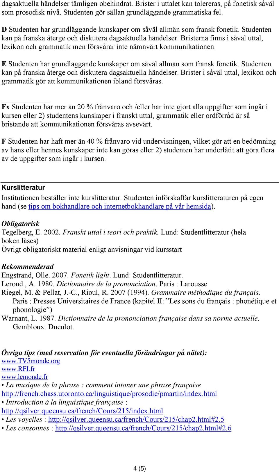 Bristerna finns i såväl uttal, lexikon och grammatik men försvårar inte nämnvärt kommunikationen. E Studenten har grundläggande kunskaper om såväl allmän som fransk fonetik.