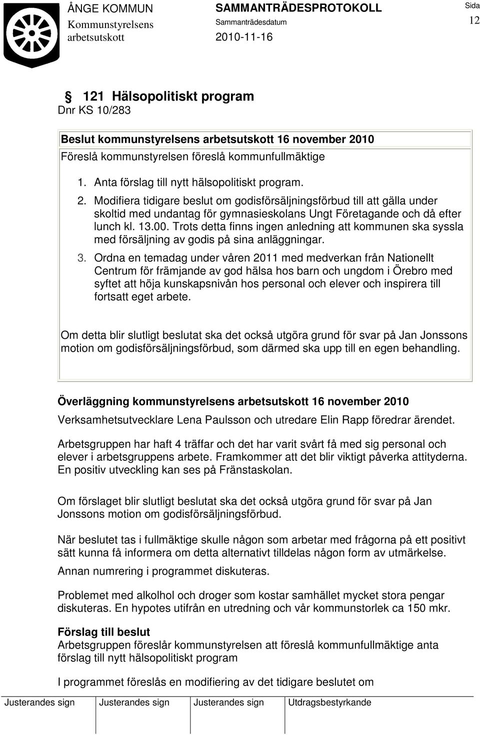 Modifiera tidigare beslut om godisförsäljningsförbud till att gälla under skoltid med undantag för gymnasieskolans Ungt Företagande och då efter lunch kl. 13.00.