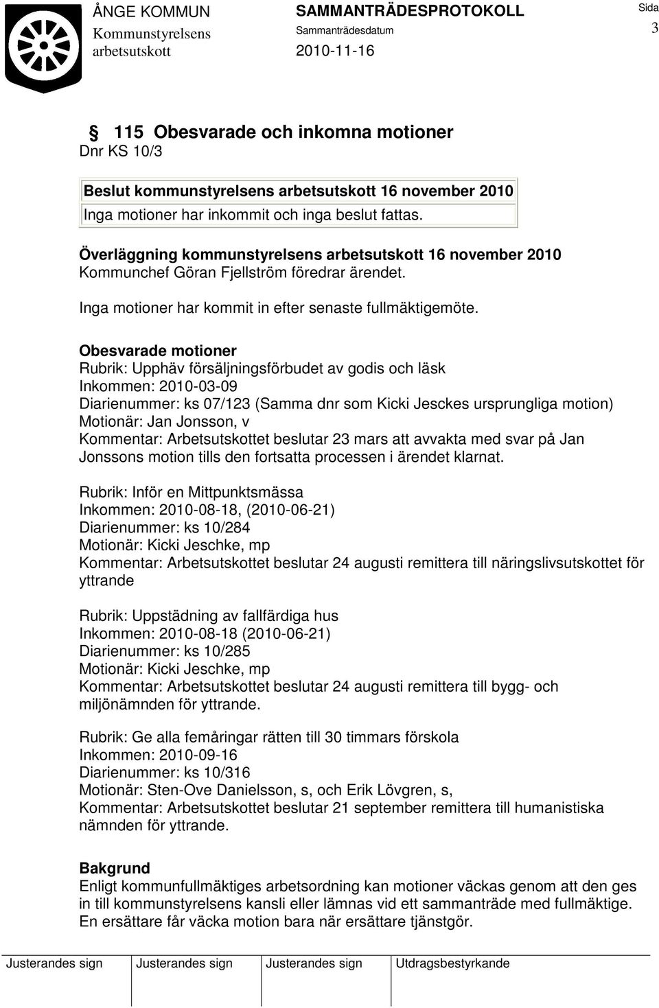 Obesvarade motioner Rubrik: Upphäv försäljningsförbudet av godis och läsk Inkommen: 2010-03-09 Diarienummer: ks 07/123 (Samma dnr som Kicki Jesckes ursprungliga motion) Motionär: Jan Jonsson, v