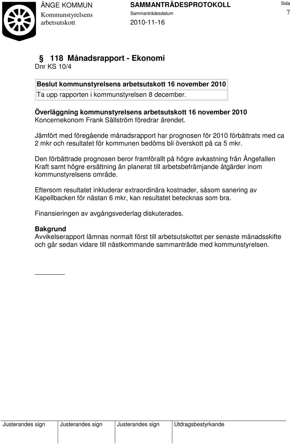 Jämfört med föregående månadsrapport har prognosen för 2010 förbättrats med ca 2 mkr och resultatet för kommunen bedöms bli överskott på ca 5 mkr.