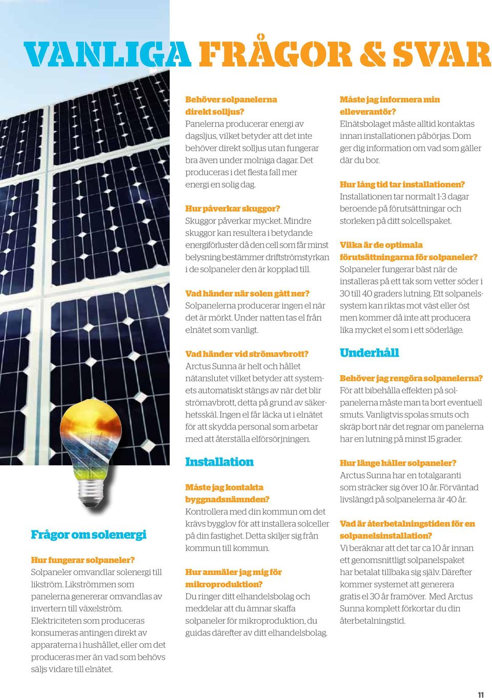 Panelerna producerar energi av dagsljus, vilket betyder att det inte behöver direkt solljus utan fungerar bra även under molniga dagar. Det produceras i det flesta fall mer energi en solig dag.