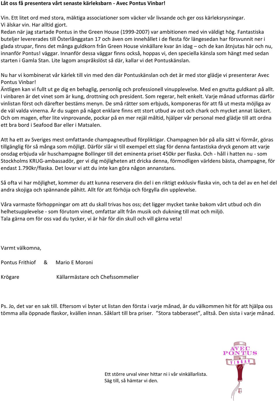 Fantastiska buteljer levererades till Österlånggatan 17 och även om innehållet i de flesta för längesedan har försvunnit ner i glada strupar, finns det många guldkorn från Green House vinkällare kvar