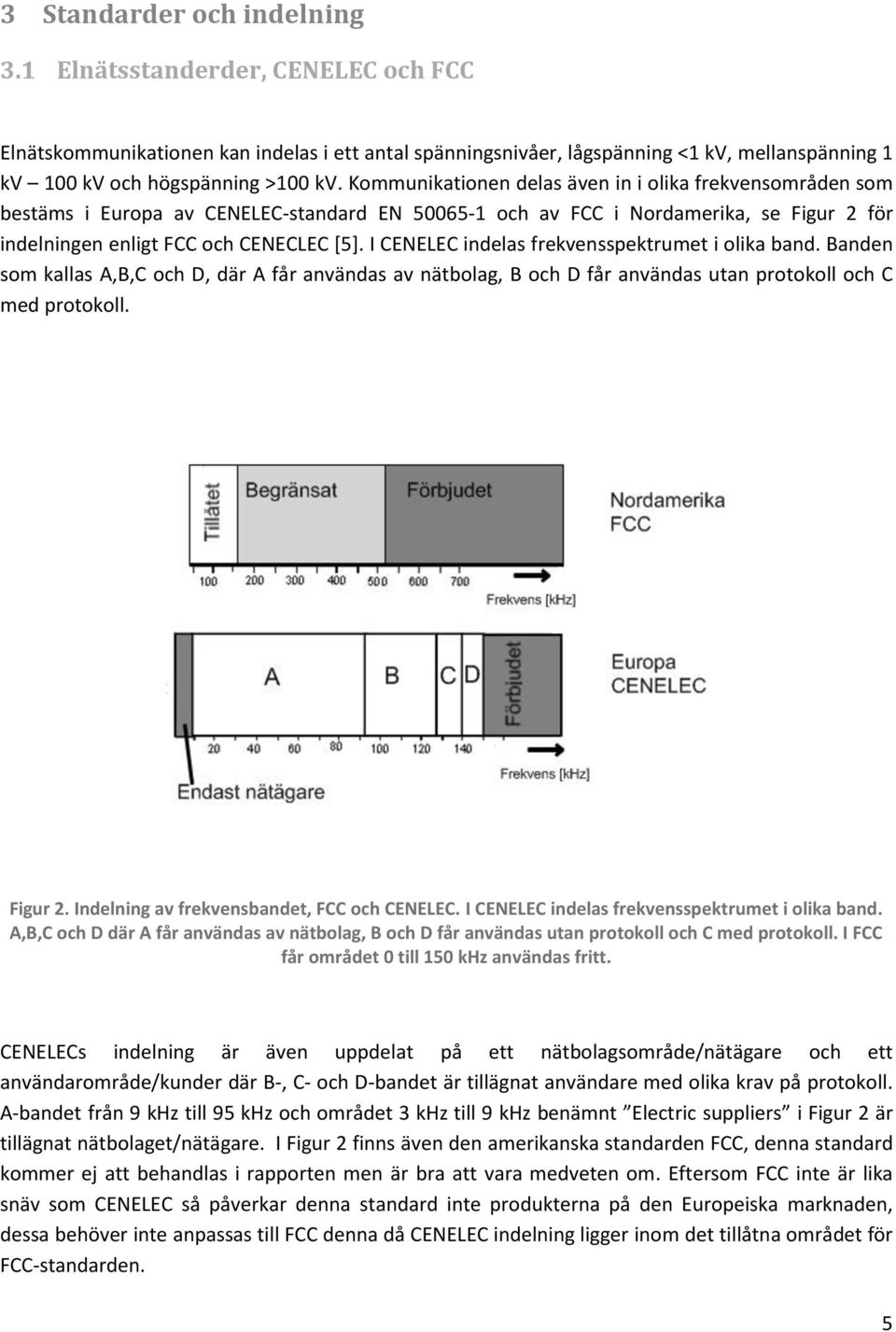 I CENELEC indelas frekvensspektrumet i olika band. Banden som kallas A,B,C och D, där A får användas av nätbolag, B och D får användas utan protokoll och C med protokoll. Figur 2.
