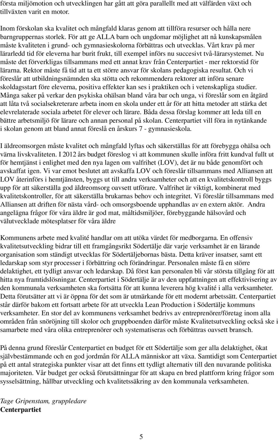 För att ge ALLA barn och ungdomar möjlighet att nå kunskapsmålen måste kvaliteten i grund- och gymnasieskolorna förbättras och utvecklas.