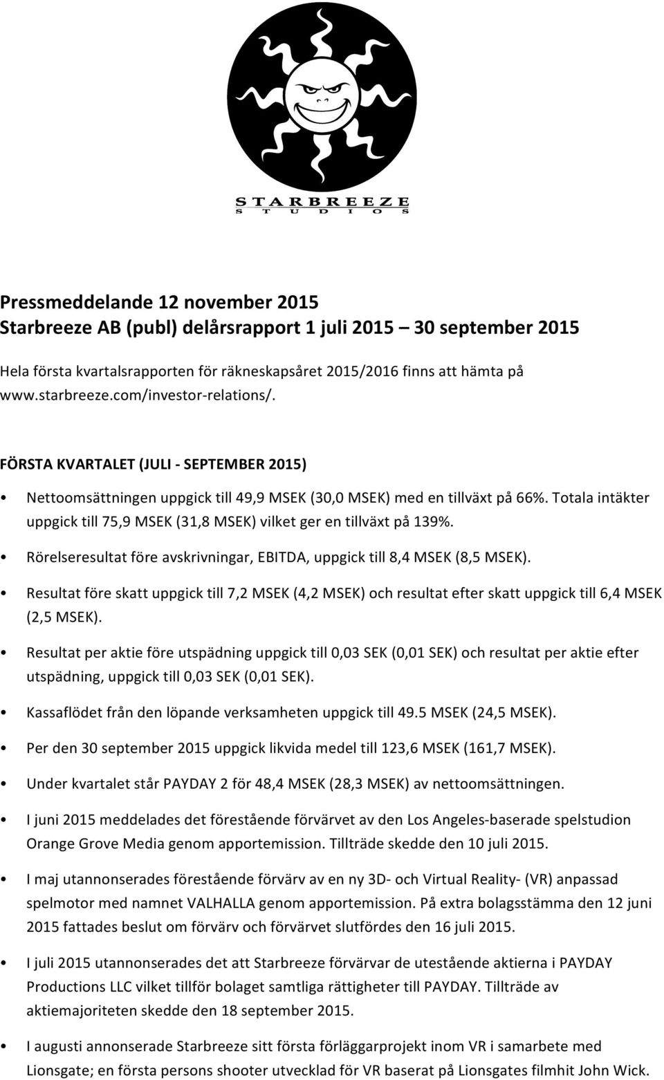 Totala intäkter uppgick till 75,9 MSEK (31,8 MSEK) vilket ger en tillväxt på 139%. Rörelseresultat före avskrivningar, EBITDA, uppgick till 8,4 MSEK (8,5 MSEK).